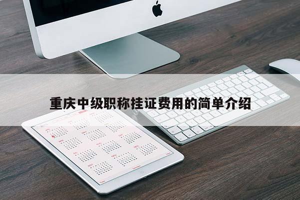 重慶中級(jí)職稱(chēng)掛證費(fèi)用的簡(jiǎn)單介紹