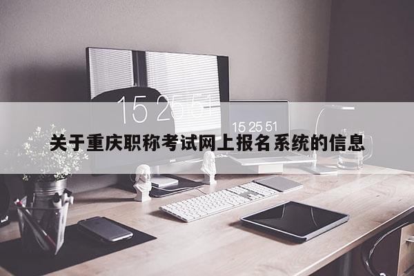 關(guān)于重慶職稱(chēng)考試網(wǎng)上報(bào)名系統(tǒng)的信息