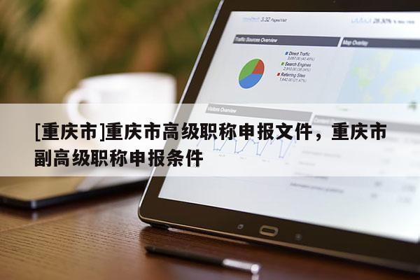 [重慶市]重慶市高級(jí)職稱申報(bào)文件，重慶市副高級(jí)職稱申報(bào)條件