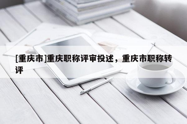 [重慶市]重慶職稱評審?fù)妒?，重慶市職稱轉(zhuǎn)評