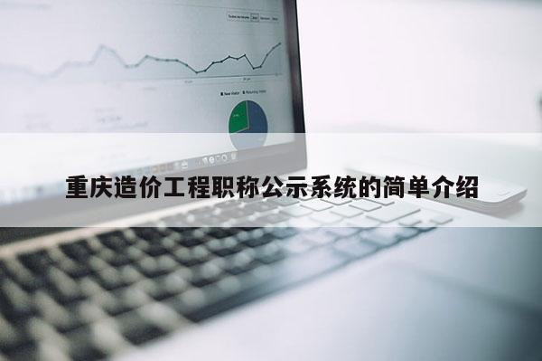 重慶造價工程職稱公示系統(tǒng)的簡單介紹