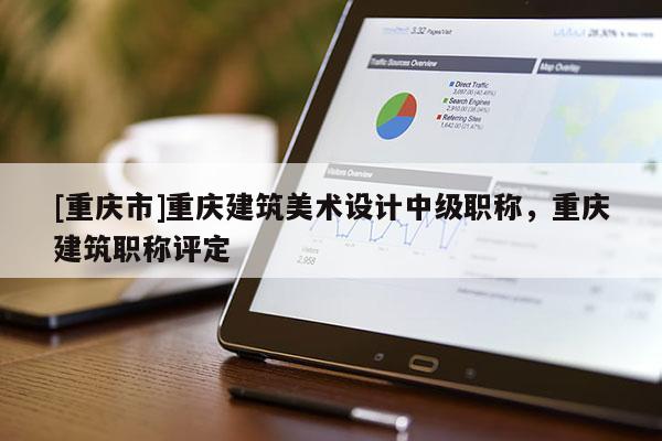 [重慶市]重慶建筑美術(shù)設(shè)計(jì)中級(jí)職稱，重慶建筑職稱評(píng)定