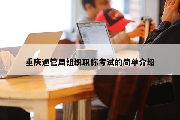 重慶通管局組織職稱考試的簡單介紹