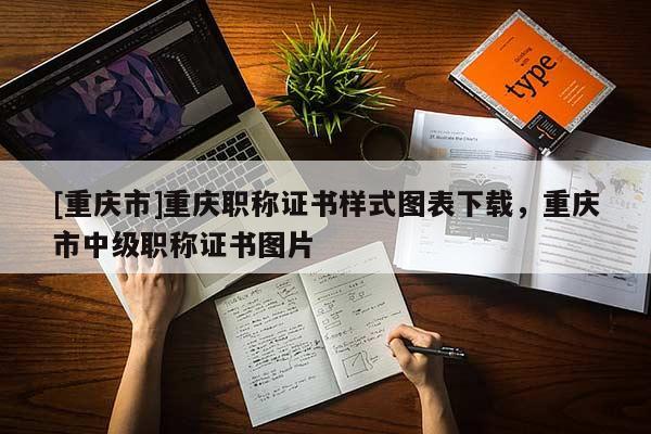 [重慶市]重慶職稱證書樣式圖表下載，重慶市中級職稱證書圖片