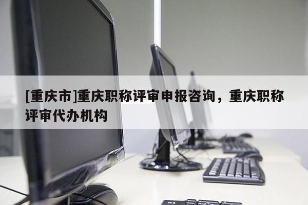 [重慶市]重慶職稱評審申報咨詢，重慶職稱評審代辦機構(gòu)