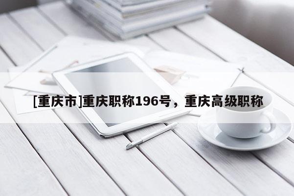 [重慶市]重慶職稱196號，重慶高級職稱