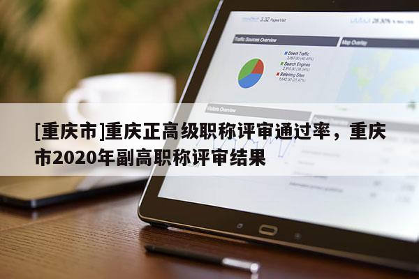 [重慶市]重慶正高級(jí)職稱(chēng)評(píng)審?fù)ㄟ^(guò)率，重慶市2020年副高職稱(chēng)評(píng)審結(jié)果