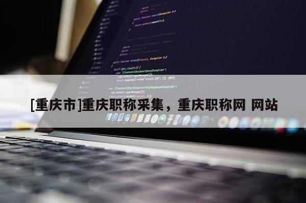 [重慶市]重慶職稱(chēng)采集，重慶職稱(chēng)網(wǎng) 網(wǎng)站