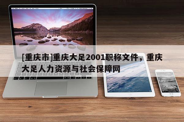 [重慶市]重慶大足2001職稱文件，重慶大足人力資源與社會(huì)保障網(wǎng)