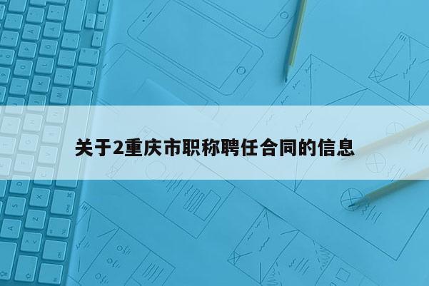 關(guān)于2重慶市職稱(chēng)聘任合同的信息