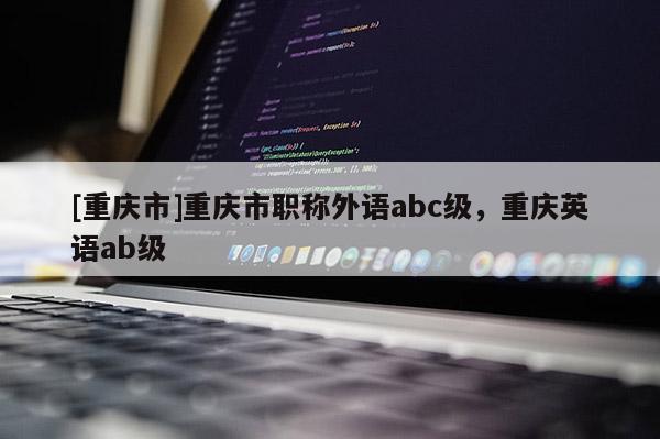 [重慶市]重慶市職稱外語abc級，重慶英語ab級