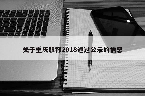 關(guān)于重慶職稱2018通過(guò)公示的信息
