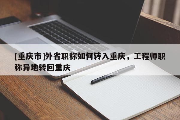 [重慶市]外省職稱如何轉(zhuǎn)入重慶，工程師職稱異地轉(zhuǎn)回重慶