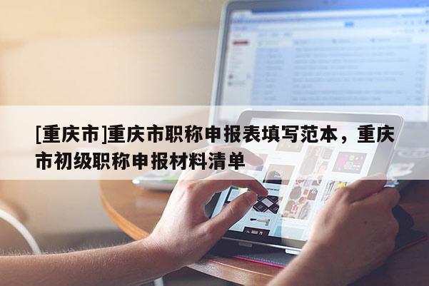 [重慶市]重慶市職稱申報(bào)表填寫范本，重慶市初級(jí)職稱申報(bào)材料清單