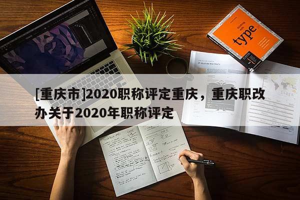 [重慶市]2020職稱評(píng)定重慶，重慶職改辦關(guān)于2020年職稱評(píng)定