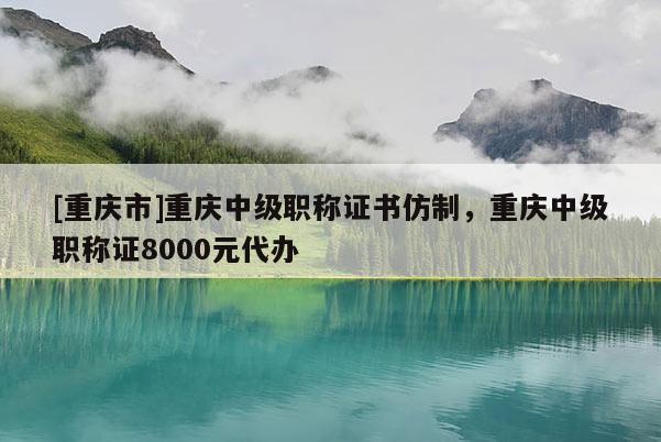 [重慶市]重慶中級職稱證書仿制，重慶中級職稱證8000元代辦