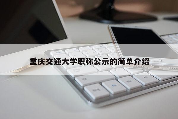 重慶交通大學(xué)職稱公示的簡單介紹