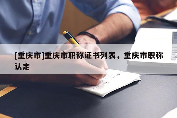 [重慶市]重慶市職稱證書列表，重慶市職稱認(rèn)定