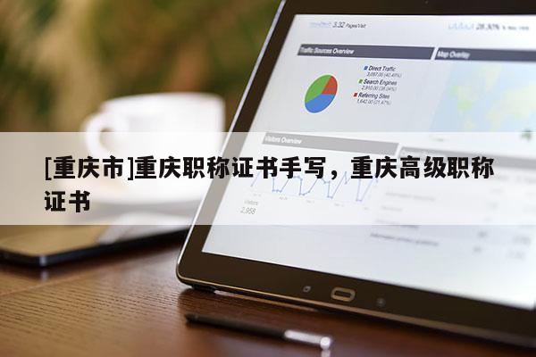 [重慶市]重慶職稱證書手寫，重慶高級職稱證書