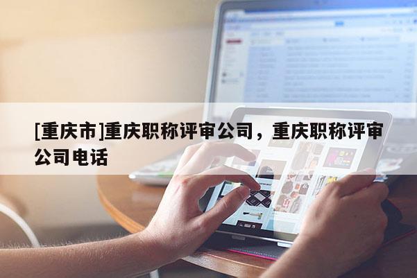 [重慶市]重慶職稱評審公司，重慶職稱評審公司電話