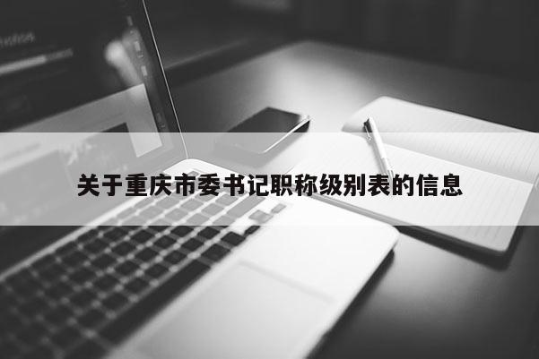 關(guān)于重慶市委書記職稱級(jí)別表的信息