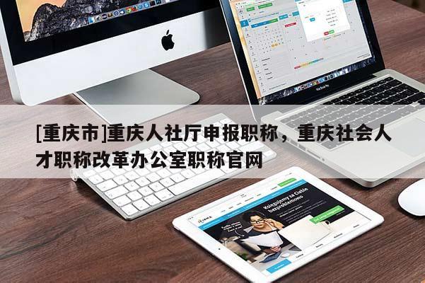 [重慶市]重慶人社廳申報(bào)職稱，重慶社會(huì)人才職稱改革辦公室職稱官網(wǎng)