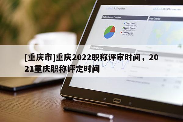 [重慶市]重慶2022職稱評審時間，2021重慶職稱評定時間