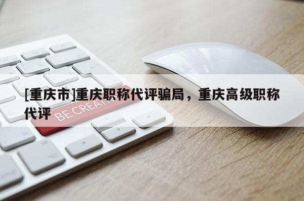 [重慶市]重慶職稱代評騙局，重慶高級職稱代評