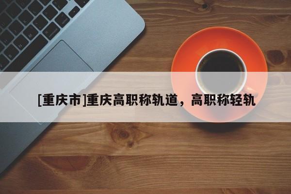 [重慶市]重慶高職稱軌道，高職稱輕軌