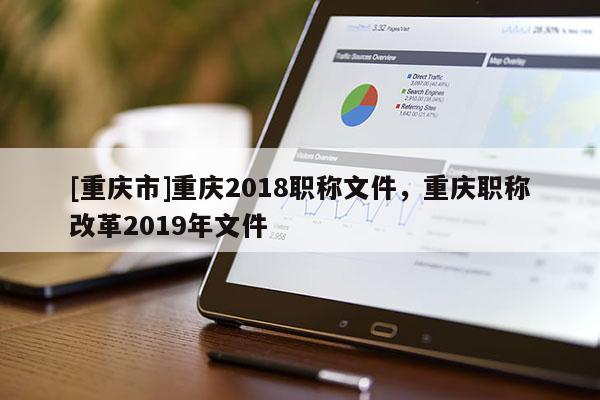 [重慶市]重慶2018職稱文件，重慶職稱改革2019年文件
