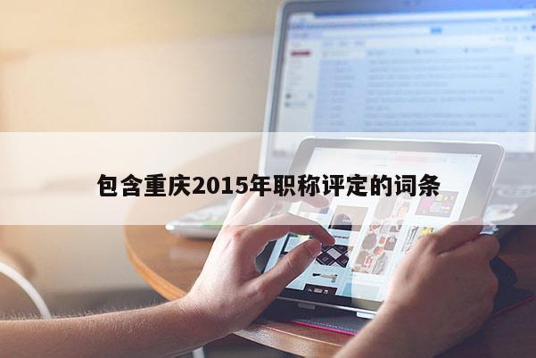 包含重慶2015年職稱評定的詞條