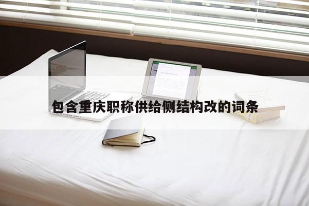 包含重慶職稱供給側(cè)結(jié)構(gòu)改的詞條