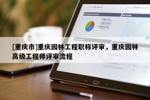 [重慶市]重慶園林工程職稱評(píng)審，重慶園林高級(jí)工程師評(píng)審流程
