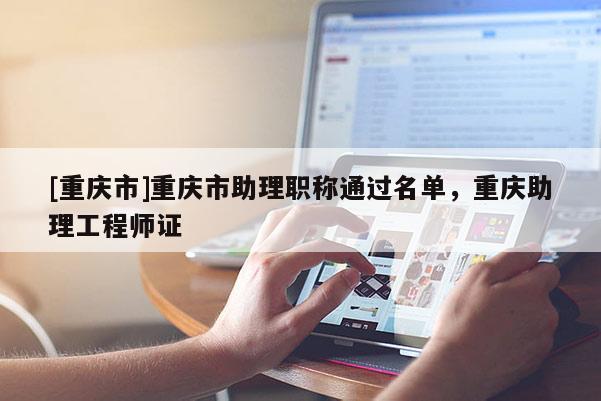 [重慶市]重慶市助理職稱通過名單，重慶助理工程師證