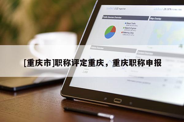 [重慶市]職稱評(píng)定重慶，重慶職稱申報(bào)
