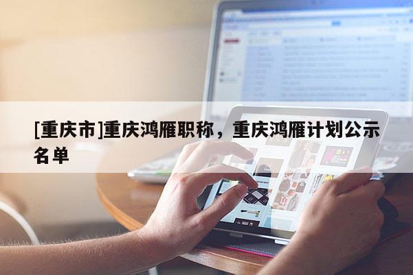 [重慶市]重慶鴻雁職稱，重慶鴻雁計劃公示名單