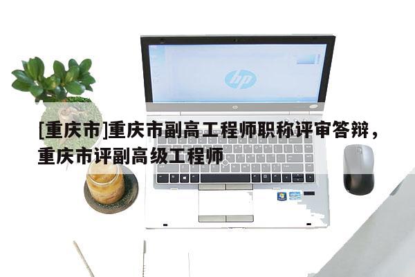 [重慶市]重慶市副高工程師職稱評(píng)審答辯，重慶市評(píng)副高級(jí)工程師